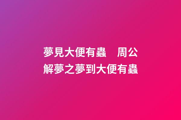 夢見大便有蟲　周公解夢之夢到大便有蟲